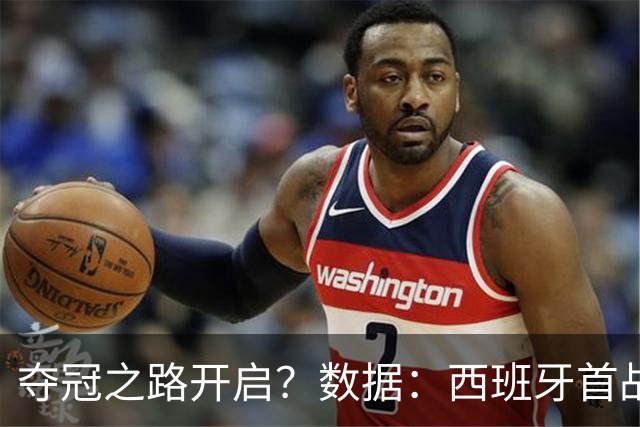 夺冠之路开启？数据：西班牙首战望大胜黑马队